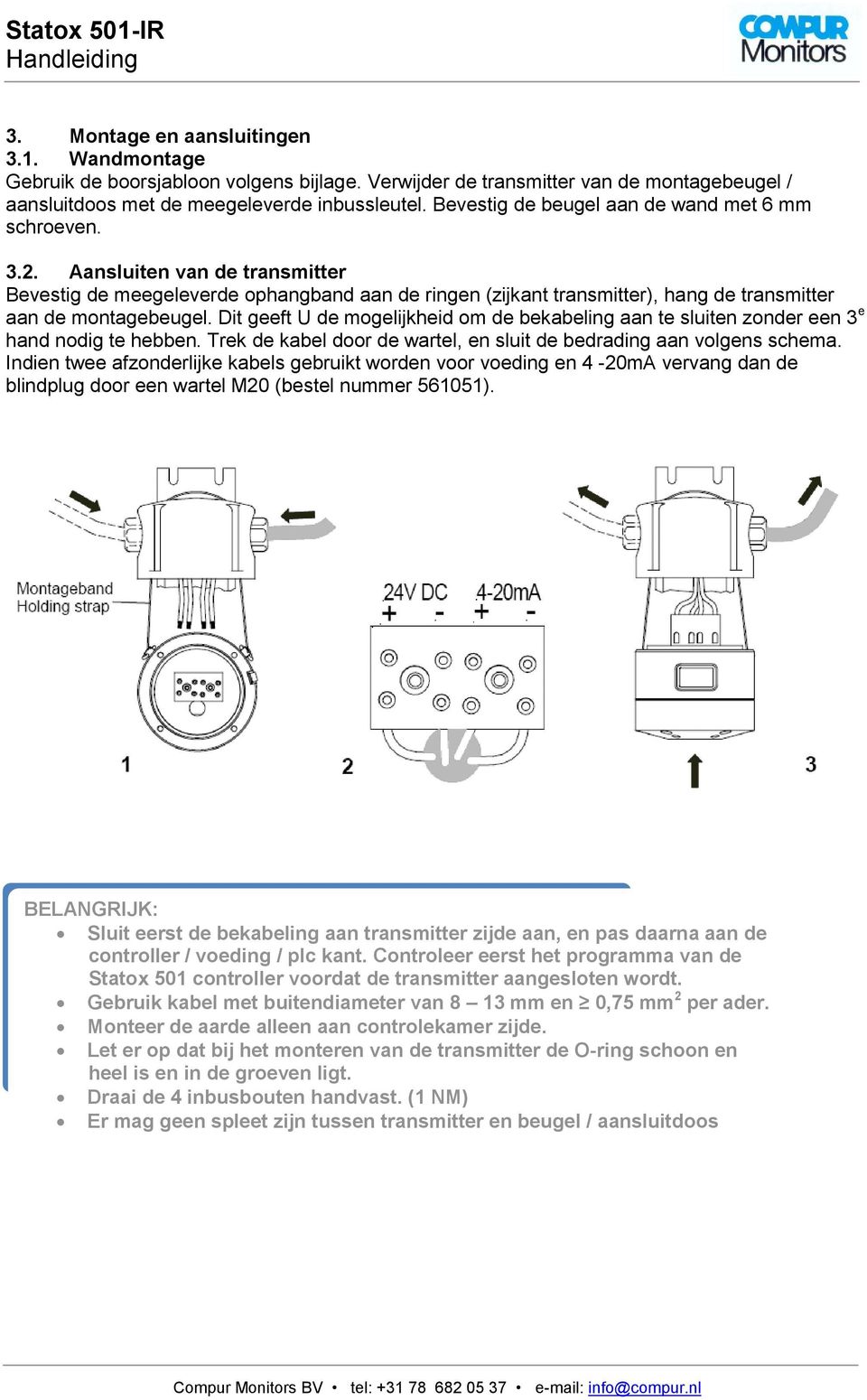 Dit geeft U de mogelijkheid om de bekabeling aan te sluiten zonder een 3 e hand nodig te hebben. Trek de kabel door de wartel, en sluit de bedrading aan volgens schema.