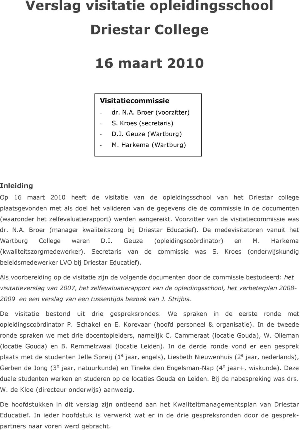 documenten (waaronder het zelfevaluatierapport) werden aangereikt. Voorzitter van de visitatiecommissie was dr. N.A. Broer (manager kwaliteitszorg bij Driestar Educatief).