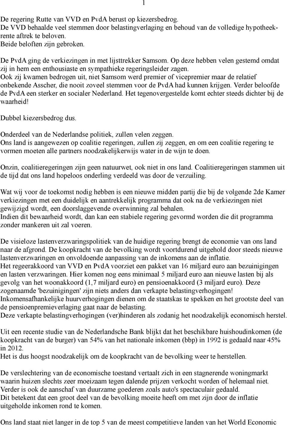 Ook zij kwamen bedrogen uit, niet Samsom werd premier of vicepremier maar de relatief onbekende Asscher, die nooit zoveel stemmen voor de PvdA had kunnen krijgen.