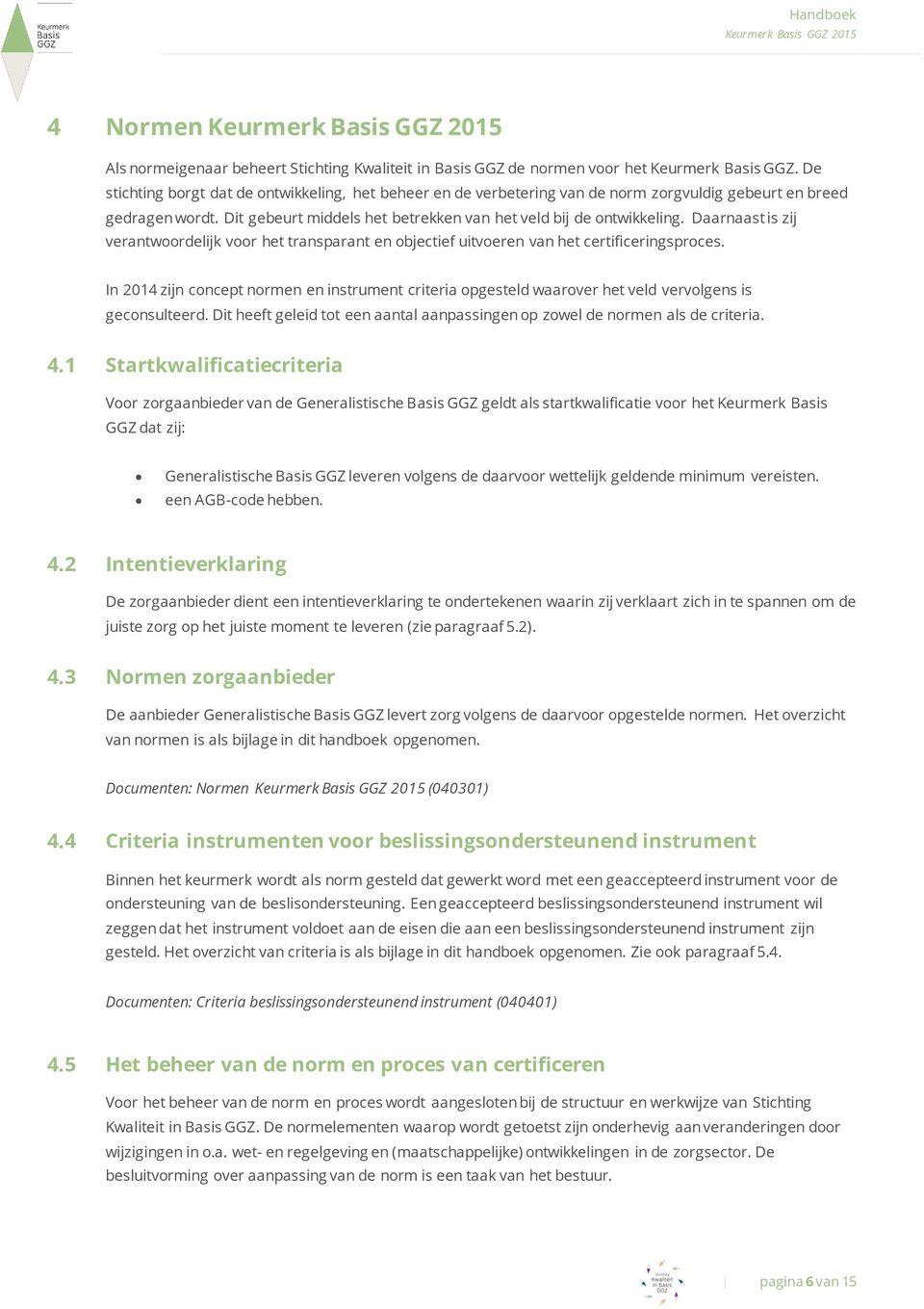 Daarnaast is zij verantwoordelijk voor het transparant en objectief uitvoeren van het certificeringsproces.