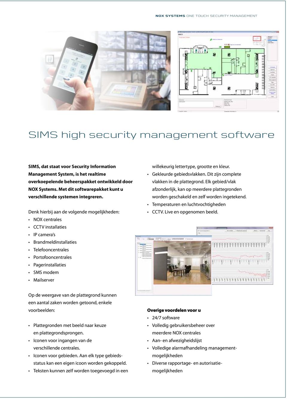 Denk hierbij aan de volgende mogelijkheden: NOX centrales CCTV installaties IP camera s Brandmeldinstallaties Telefooncentrales Portofooncentrales Pagerinstallaties SMS modem Mailserver willekeurig