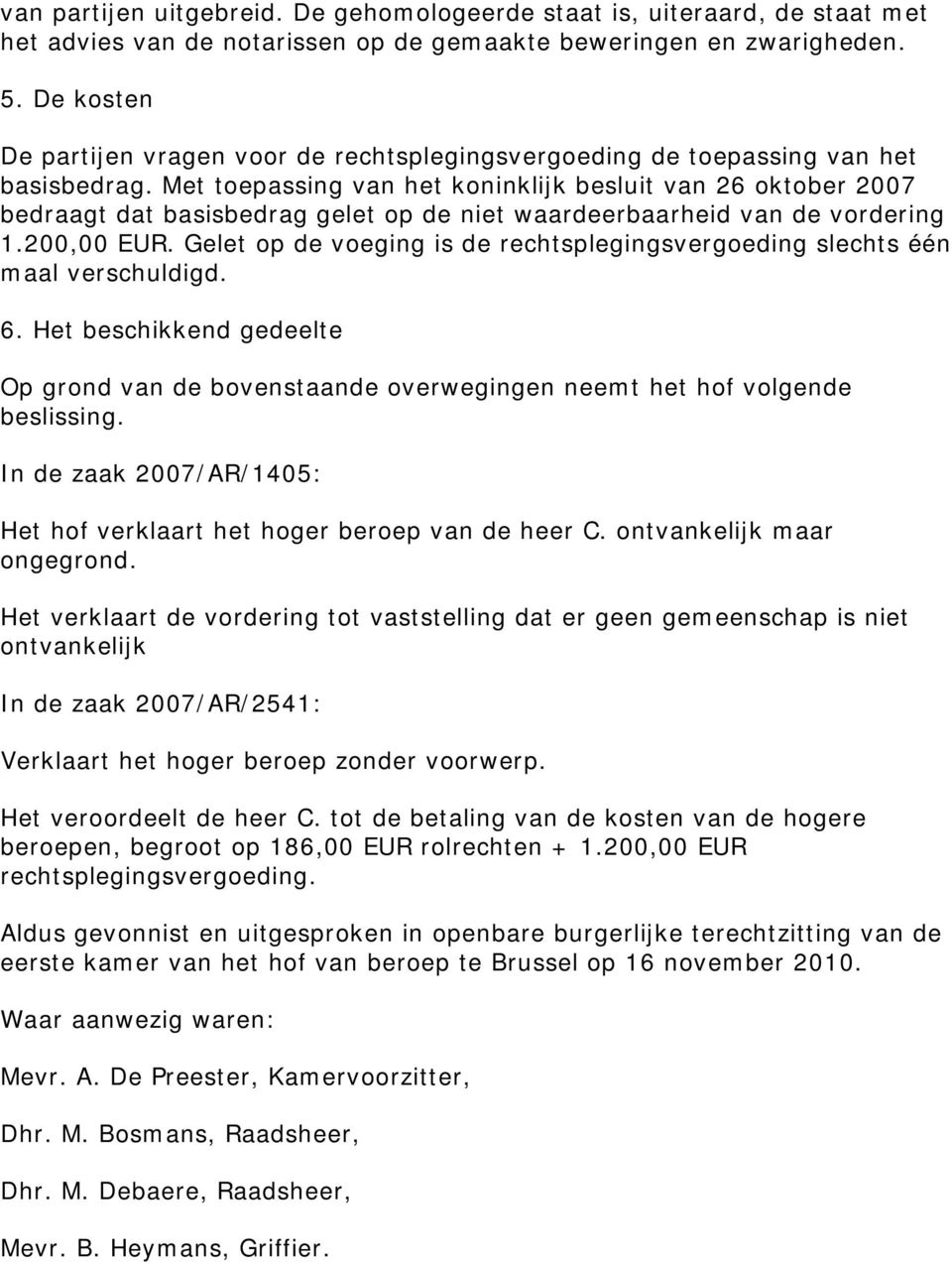 Met toepassing van het koninklijk besluit van 26 oktober 2007 bedraagt dat basisbedrag gelet op de niet waardeerbaarheid van de vordering 1.200,00 EUR.