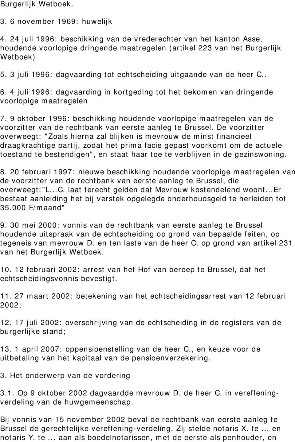 3 juli 1996: dagvaarding tot echtscheiding uitgaande van de heer C.. 6. 4 juli 1996: dagvaarding in kortgeding tot het bekomen van dringende voorlopige maatregelen 7.