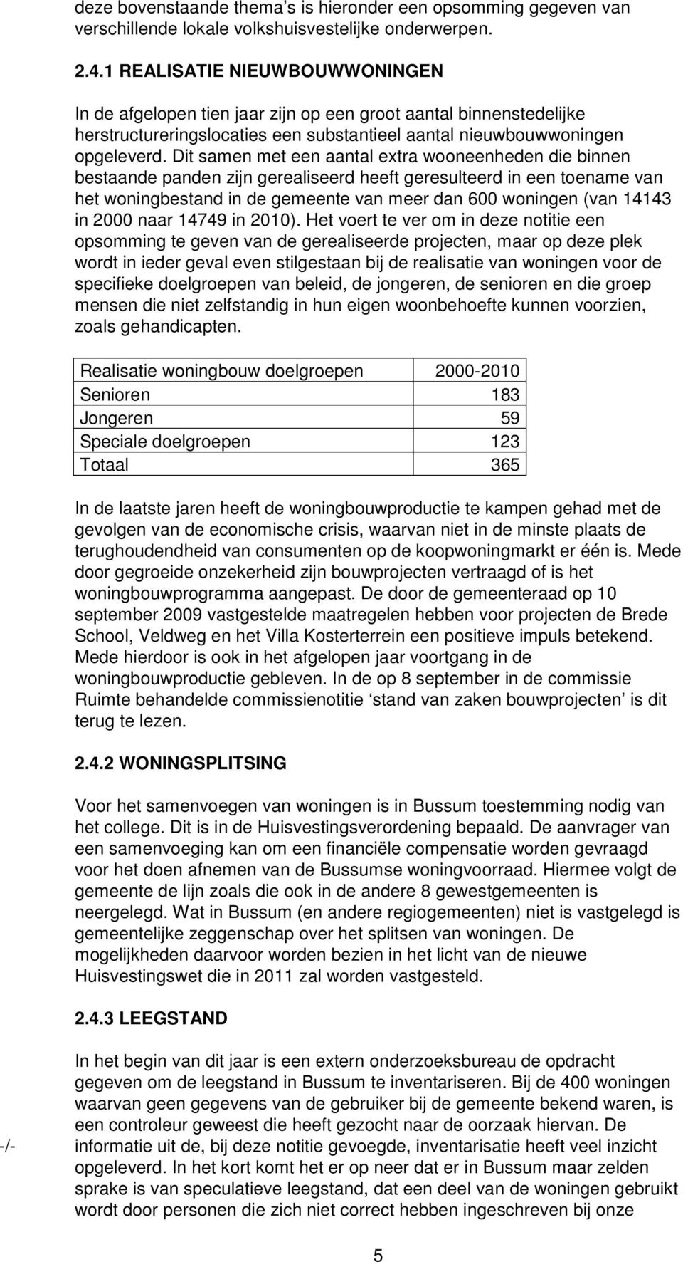 Dit samen met een aantal extra wooneenheden die binnen bestaande panden zijn gerealiseerd heeft geresulteerd in een toename van het woningbestand in de gemeente van meer dan 600 woningen (van 14143