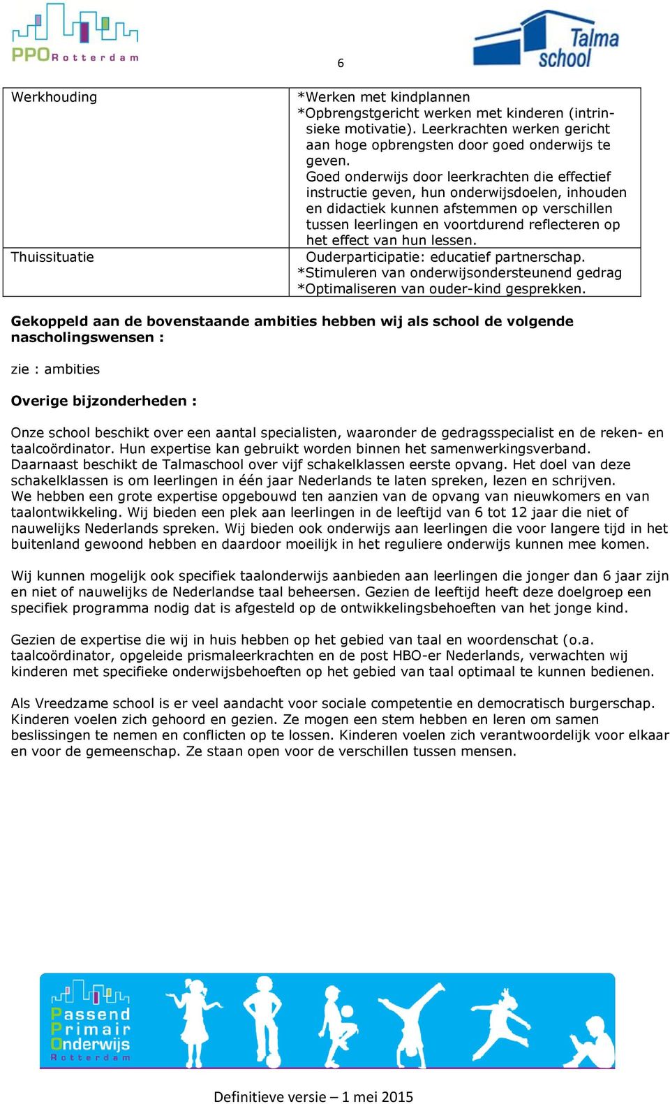 van hun lessen. Ouderparticipatie: educatief partnerschap. *Stimuleren van onderwijsondersteunend gedrag *Optimaliseren van ouder-kind gesprekken.