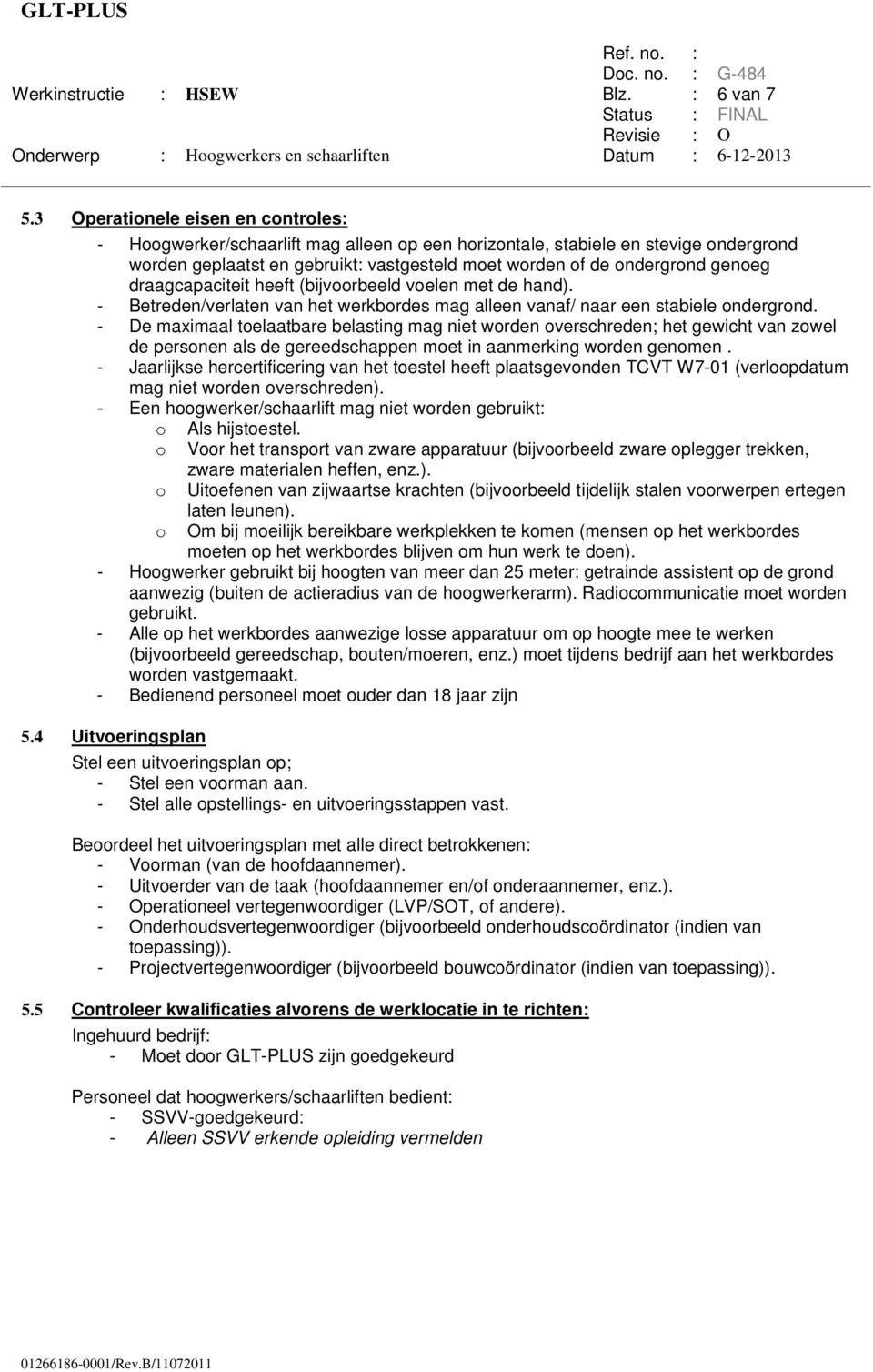 draagcapaciteit heeft (bijvoorbeeld voelen met de hand). - Betreden/verlaten van het werkbordes mag alleen vanaf/ naar een stabiele ondergrond.