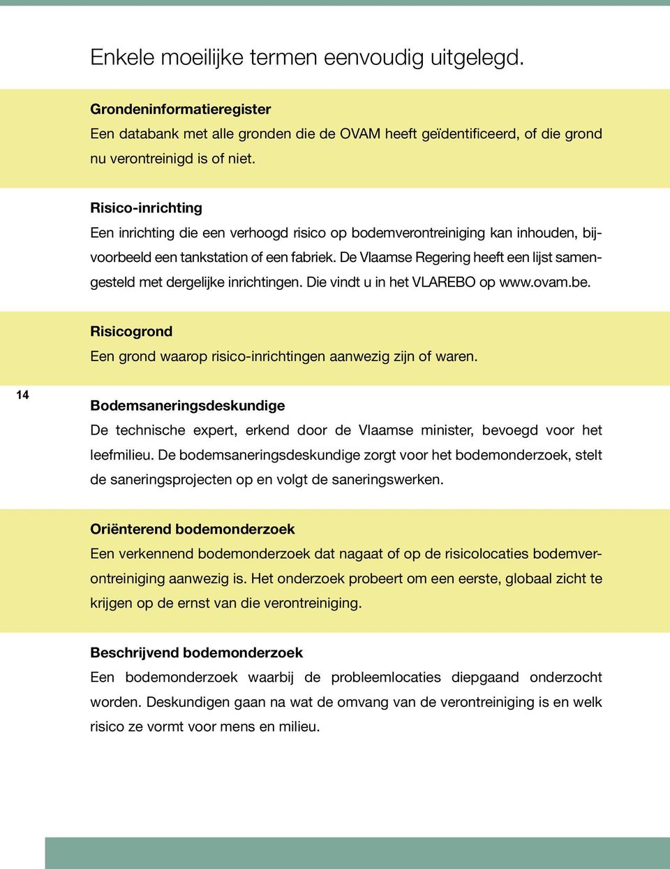 De Vlaamse Regering heeft een lijst samengesteld met dergelijke inrichtingen. Die vindt u in het VLAREBO op www.ovam.be. Risicogrond Een grond waarop risico-inrichtingen aanwezig zijn of waren.