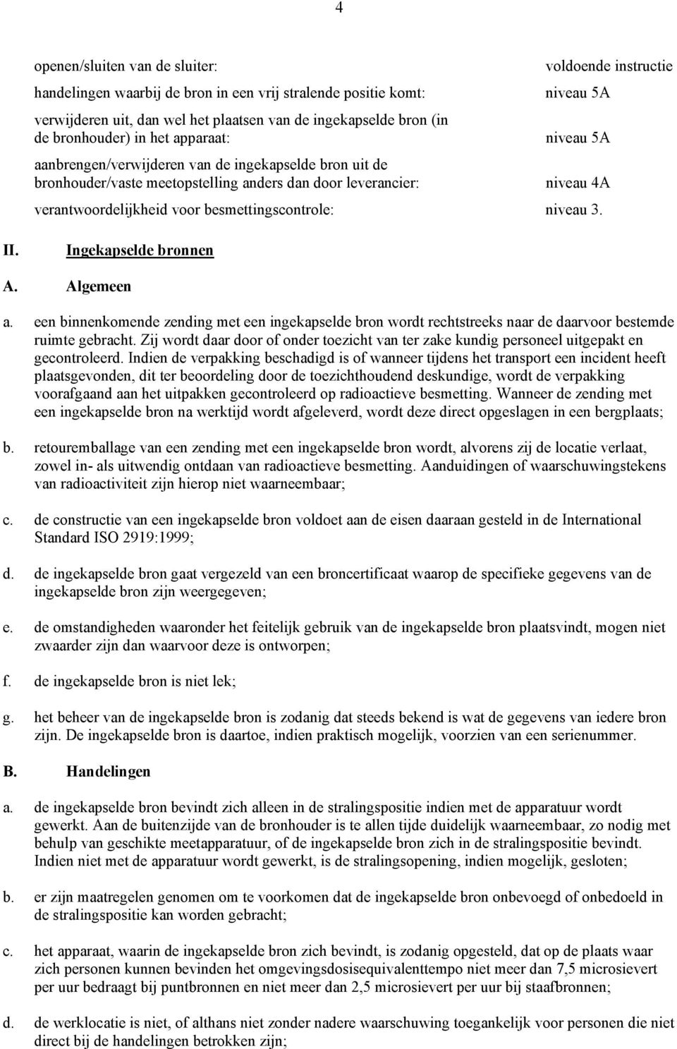 besmettingscontrole: niveau 3. II. Ingekapselde bronnen A. Algemeen a. een binnenkomende zending met een ingekapselde bron wordt rechtstreeks naar de daarvoor bestemde ruimte gebracht.