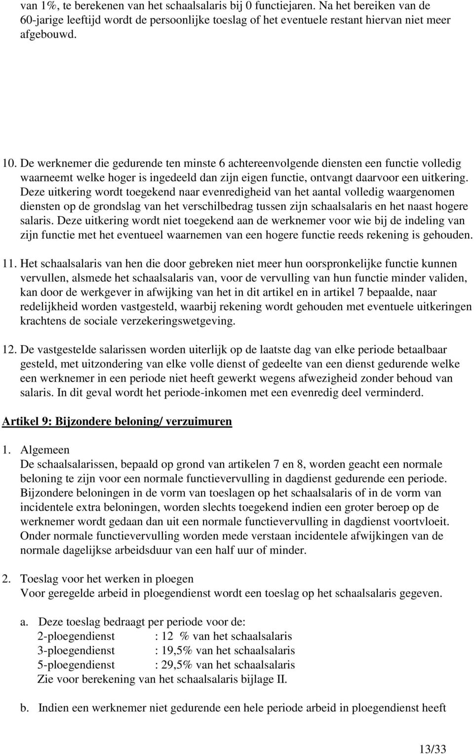 Deze uitkering wordt toegekend naar evenredigheid van het aantal volledig waargenomen diensten op de grondslag van het verschilbedrag tussen zijn schaalsalaris en het naast hogere salaris.