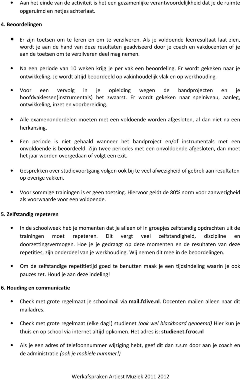 Na een periode van 10 weken krijg je per vak een beoordeling. Er wordt gekeken naar je ontwikkeling. Je wordt altijd beoordeeld op vakinhoudelijk vlak en op werkhouding.