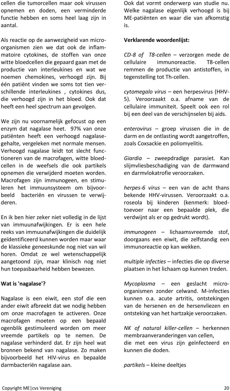 noemen chemokines, verhoogd zijn. Bij één patiënt vinden we soms tot tien verschillende interleukines, cytokines dus, die verhoogd zijn in het bloed. Ook dat heeft een heel spectrum aan gevolgen.