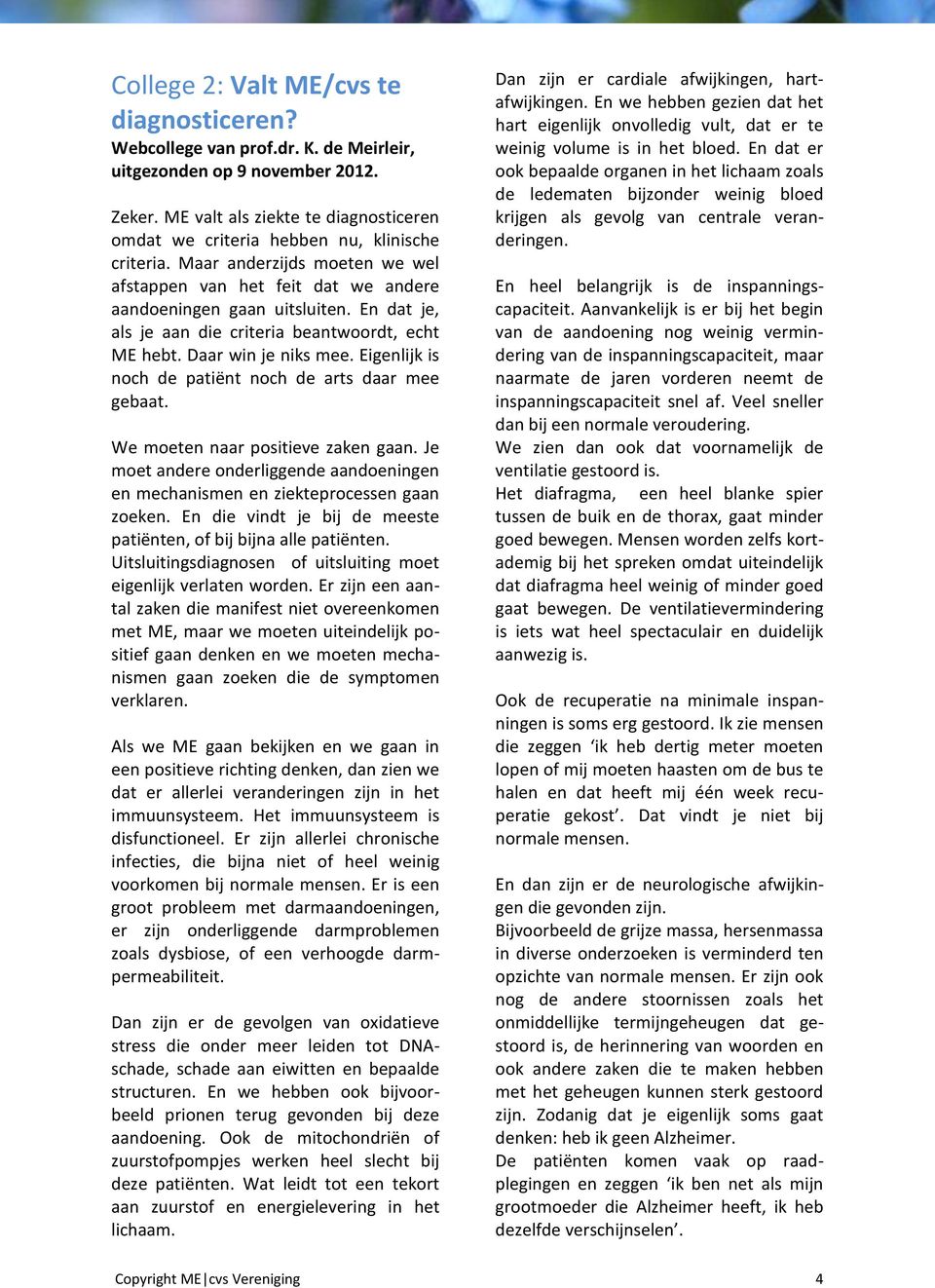 En dat je, als je aan die criteria beantwoordt, echt ME hebt. Daar win je niks mee. Eigenlijk is noch de patiënt noch de arts daar mee gebaat. We moeten naar positieve zaken gaan.