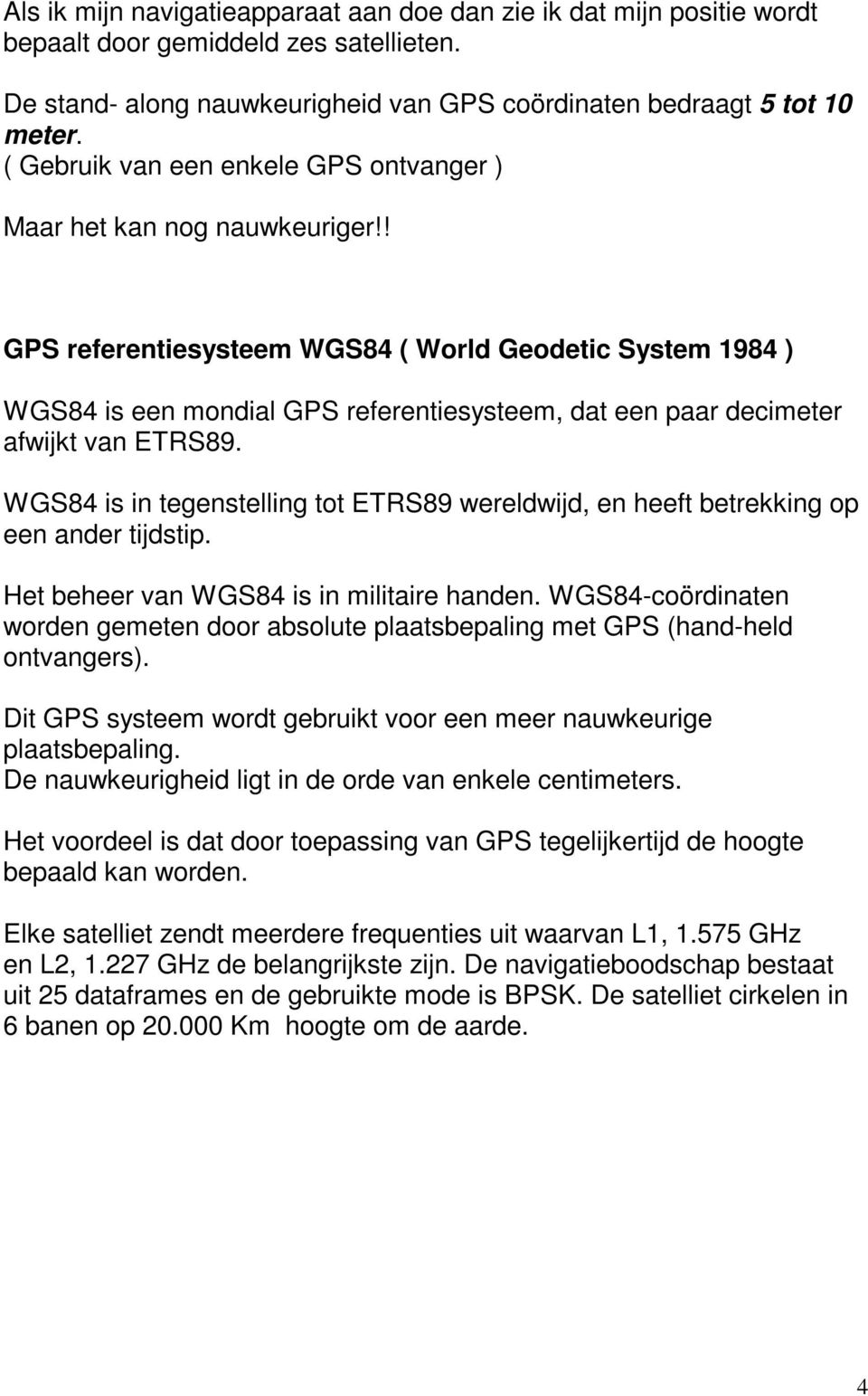 ! GPS referentiesysteem WGS84 ( World Geodetic System 1984 ) WGS84 is een mondial GPS referentiesysteem, dat een paar decimeter afwijkt van ETRS89.