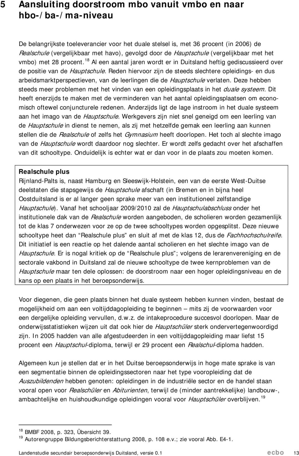 Reden hiervoor zijn de steeds slechtere opleidings- en dus arbeidsmarktperspectieven, van de leerlingen die de Hauptschule verlaten.