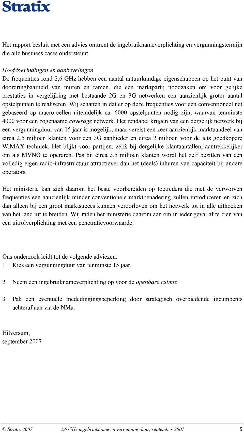 gelijke prestaties in vergelijking met bestaande 2G en 3G netwerken een aanzienlijk groter aantal opstelpunten te realiseren.