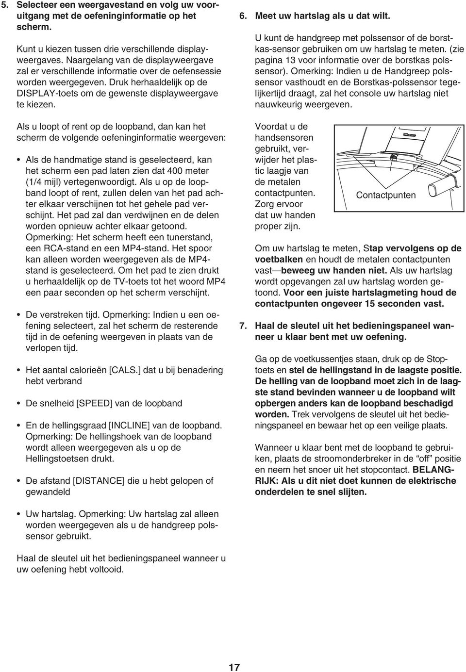 Als u loopt of rent op de loopband, dan kan het scherm de volgende oefeninginformatie weergeven: Als de handmatige stand is geselecteerd, kan het scherm een pad laten zien dat 400 meter (/4 mijl)