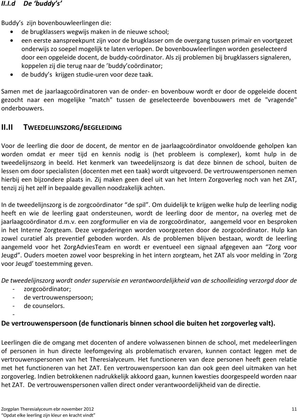 Als zij problemen bij brugklassers signaleren, koppelen zij die terug naar de buddy coördinator; de buddy s krijgen studie-uren voor deze taak.