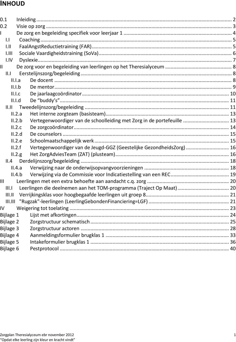 .. 10 II.I.d De buddy s... 11 II.II Tweedelijnszorg/begeleiding... 11 II.2.a Het interne zorgteam (basisteam)... 13 II.2.b Vertegenwoordiger van de schoolleiding met Zorg in de portefeuille... 13 II.2.c De zorgcoördinator.