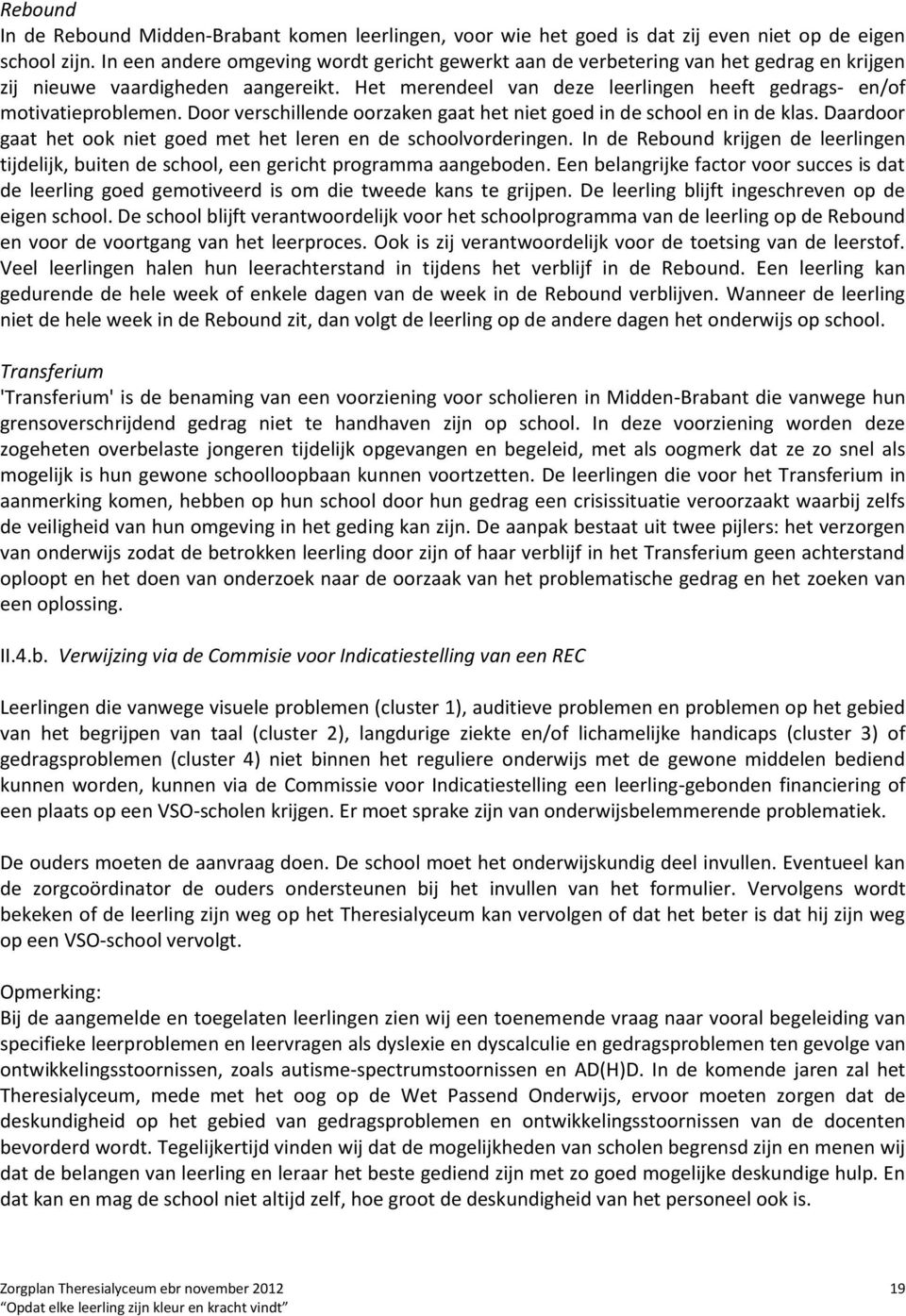 Door verschillende oorzaken gaat het niet goed in de school en in de klas. Daardoor gaat het ook niet goed met het leren en de schoolvorderingen.