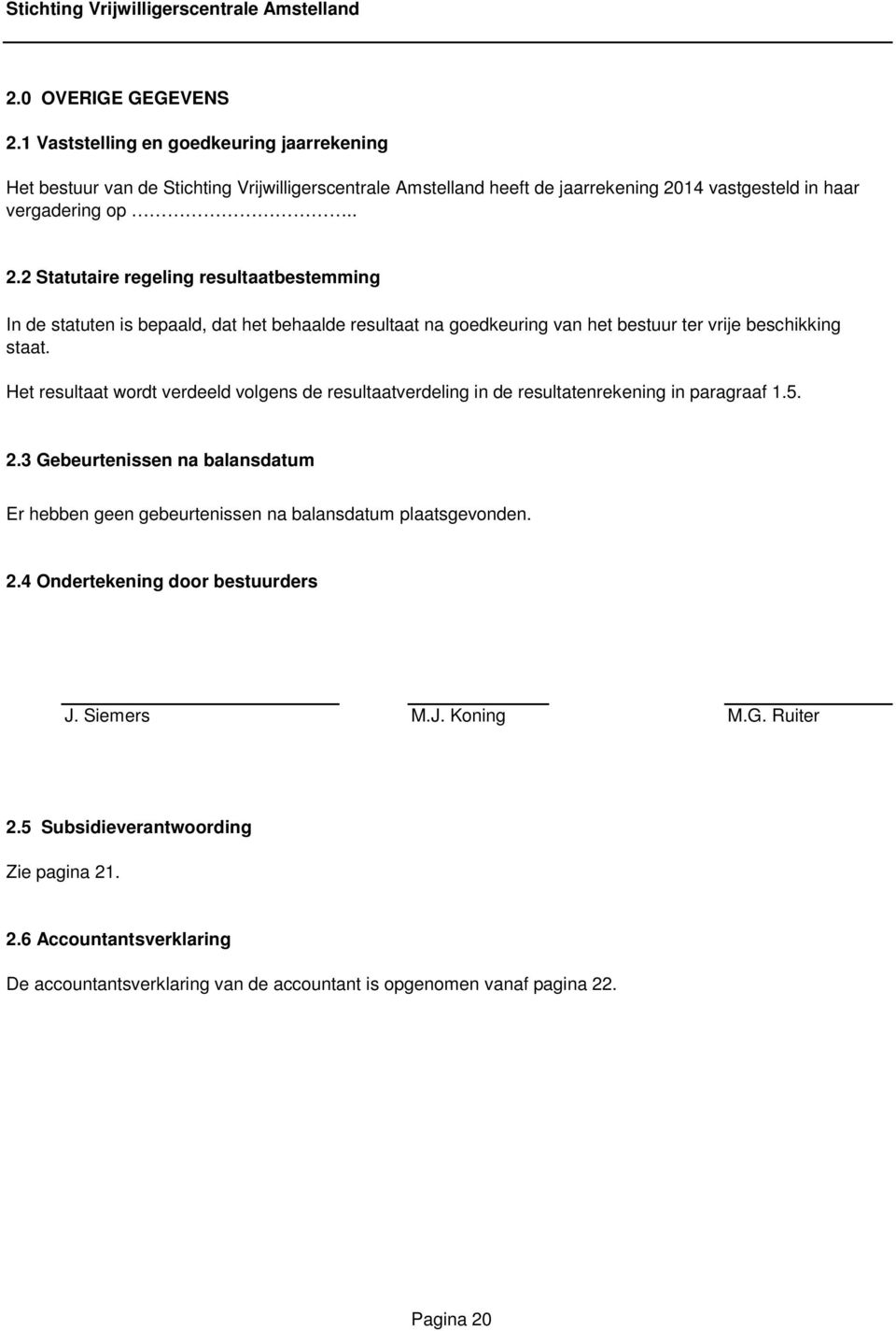 Het resultaat wordt verdeeld volgens de resultaatverdeling in de resultatenrekening in paragraaf 1.5. 2.