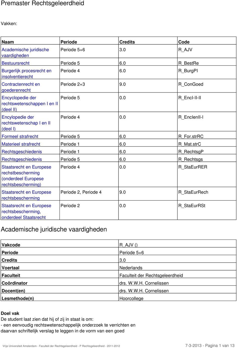 4 6.0 R_BurgPI Periode 2+3 9.0 R_ConGoed Periode 5 0.0 R_EncI-II-II Periode 4 0.0 R_EncIenII-I Formeel strafrecht Periode 5 6.0 R_For.strRC Materieel strafrecht Periode 1 6.0 R_Mat.