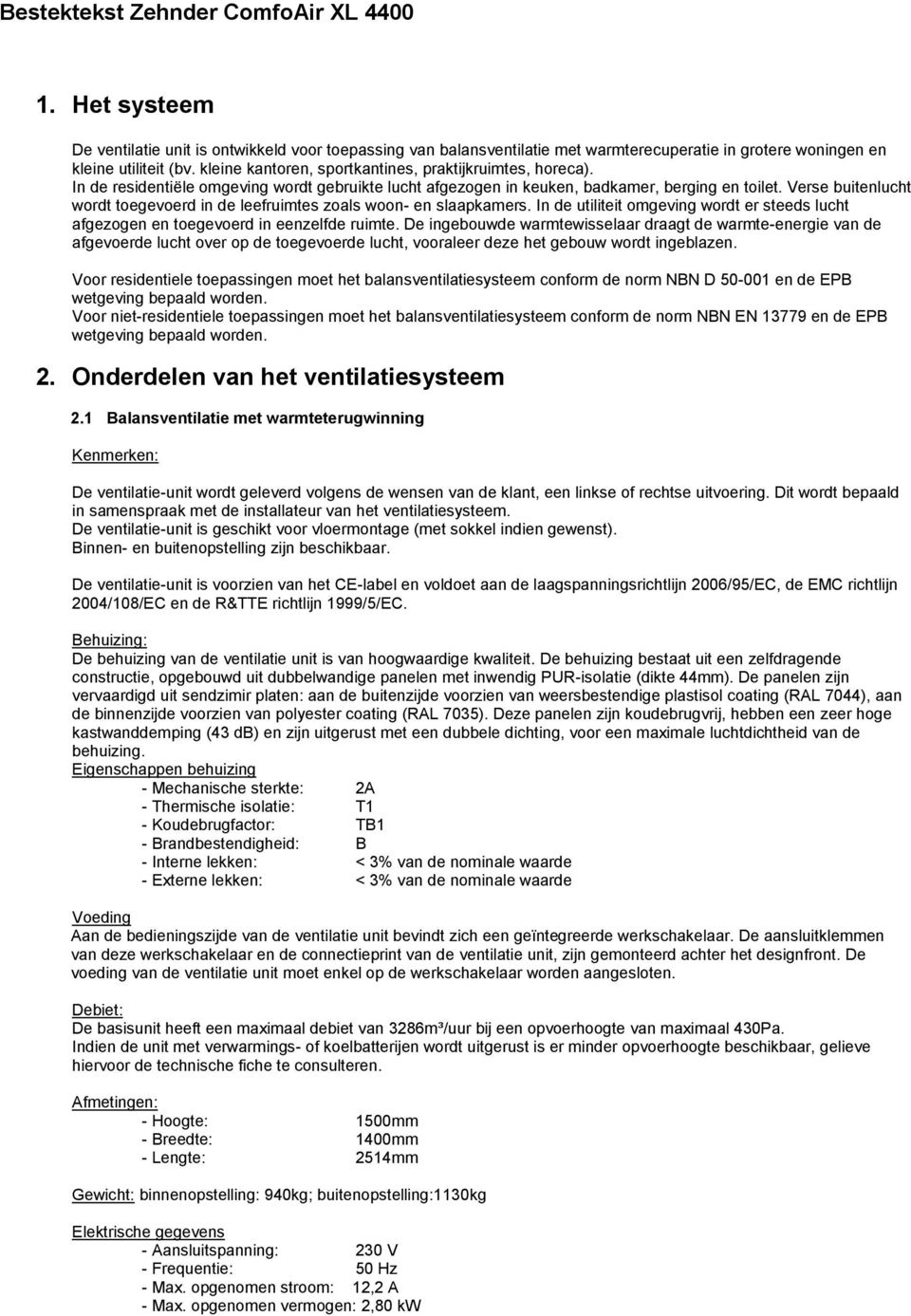 Verse buitenlucht wordt toegevoerd in de leefruimtes zoals woon- en slaapkamers. In de utiliteit omgeving wordt er steeds lucht afgezogen en toegevoerd in eenzelfde ruimte.