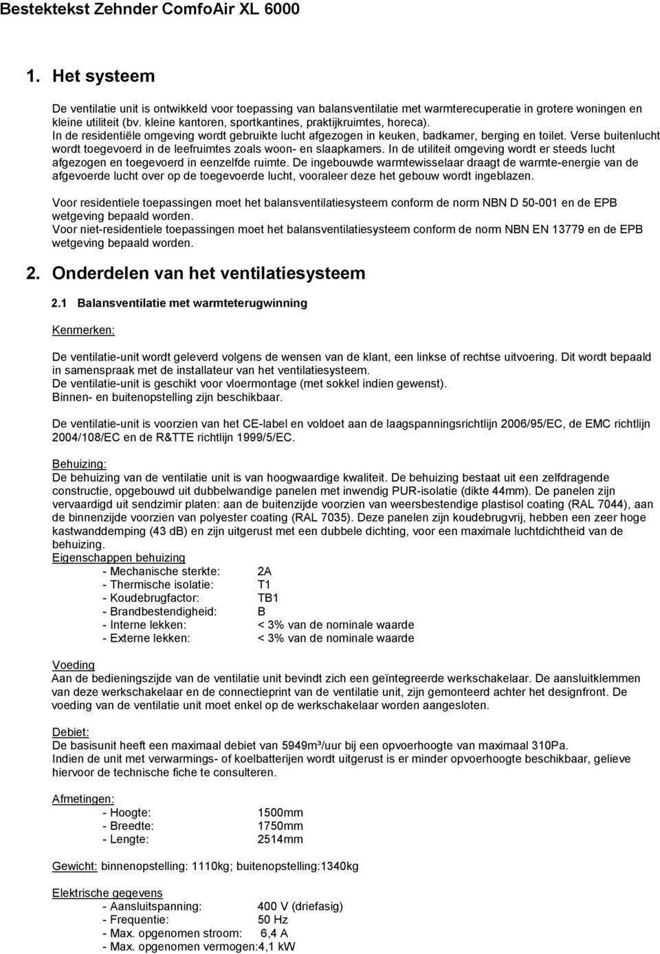 Verse buitenlucht wordt toegevoerd in de leefruimtes zoals woon- en slaapkamers. In de utiliteit omgeving wordt er steeds lucht afgezogen en toegevoerd in eenzelfde ruimte.