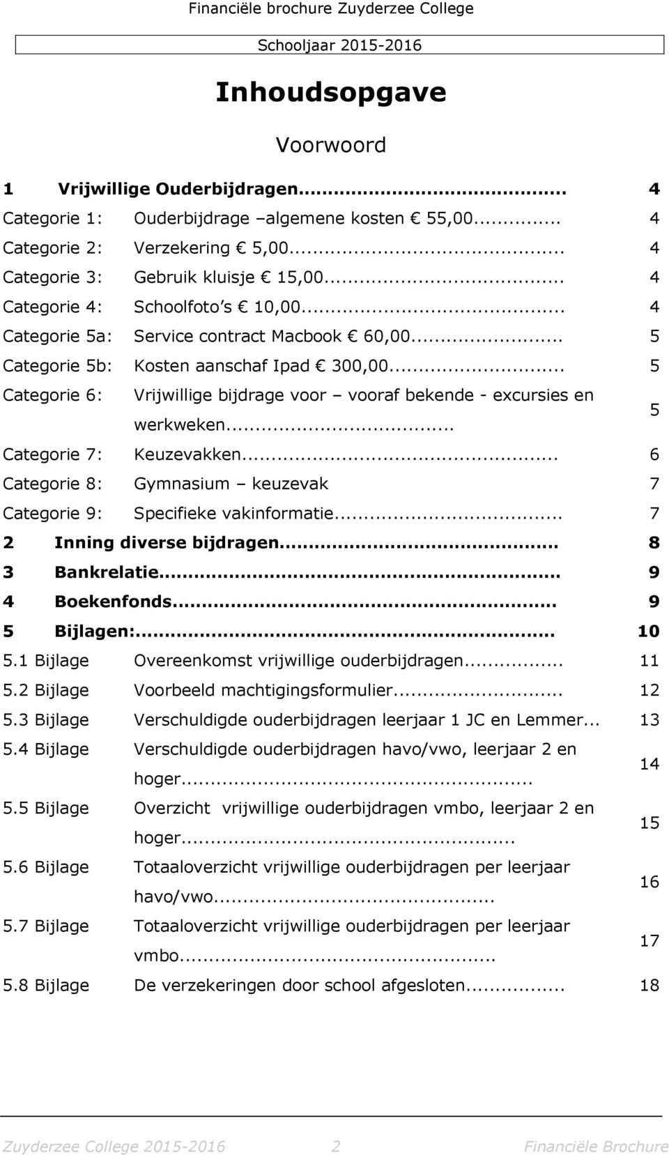 .. 5 Categorie 6: Vrijwillige bijdrage voor vooraf bekende - excursies en werkweken... 5 Categorie 7: Keuzevakken... 6 Categorie 8: Gymnasium keuzevak 7 Categorie 9: Specifieke vakinformatie.