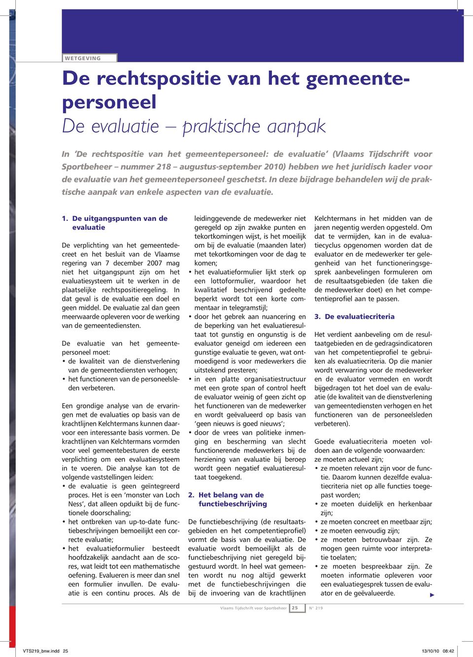 1. De uitgangspunten van de evaluatie De verplichting van het gemeentedecreet en het besluit van de Vlaamse regering van 7 december 2007 mag niet het uitgangspunt zijn om het evaluatiesysteem uit te