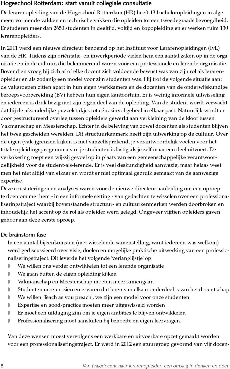 In 2011 werd een nieuwe directeur benoemd op het Instituut voor Lerarenopleidingen (IvL) van de HR.