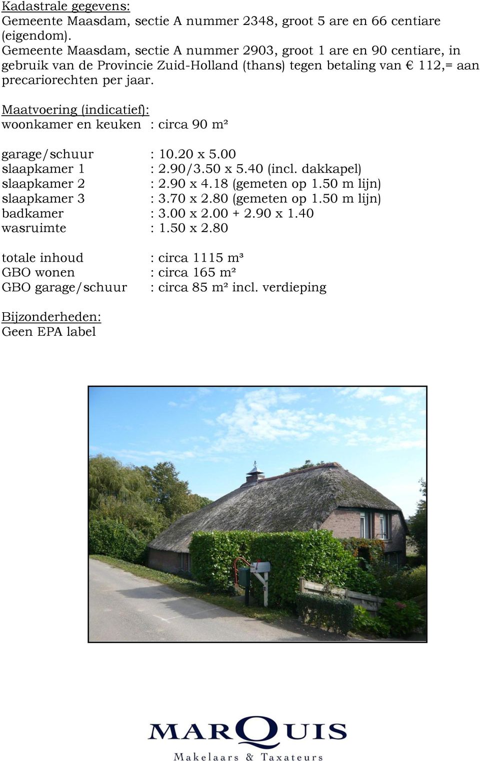 Maatvoering (indicatief): woonkamer en keuken : circa 90 m² garage/schuur : 10.20 x 5.00 slaapkamer 1 : 2.90/3.50 x 5.40 (incl. dakkapel) slaapkamer 2 : 2.90 x 4.