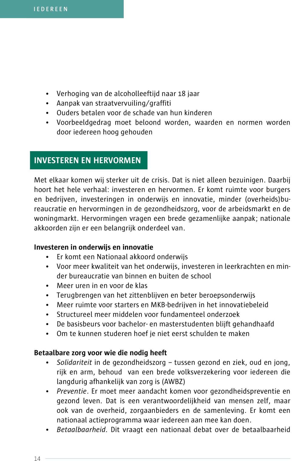 Er komt ruimte voor burgers en bedrijven, investeringen in onderwijs en innovatie, minder (overheids)bureaucratie en hervormingen in de gezondheidszorg, voor de arbeidsmarkt en de woningmarkt.