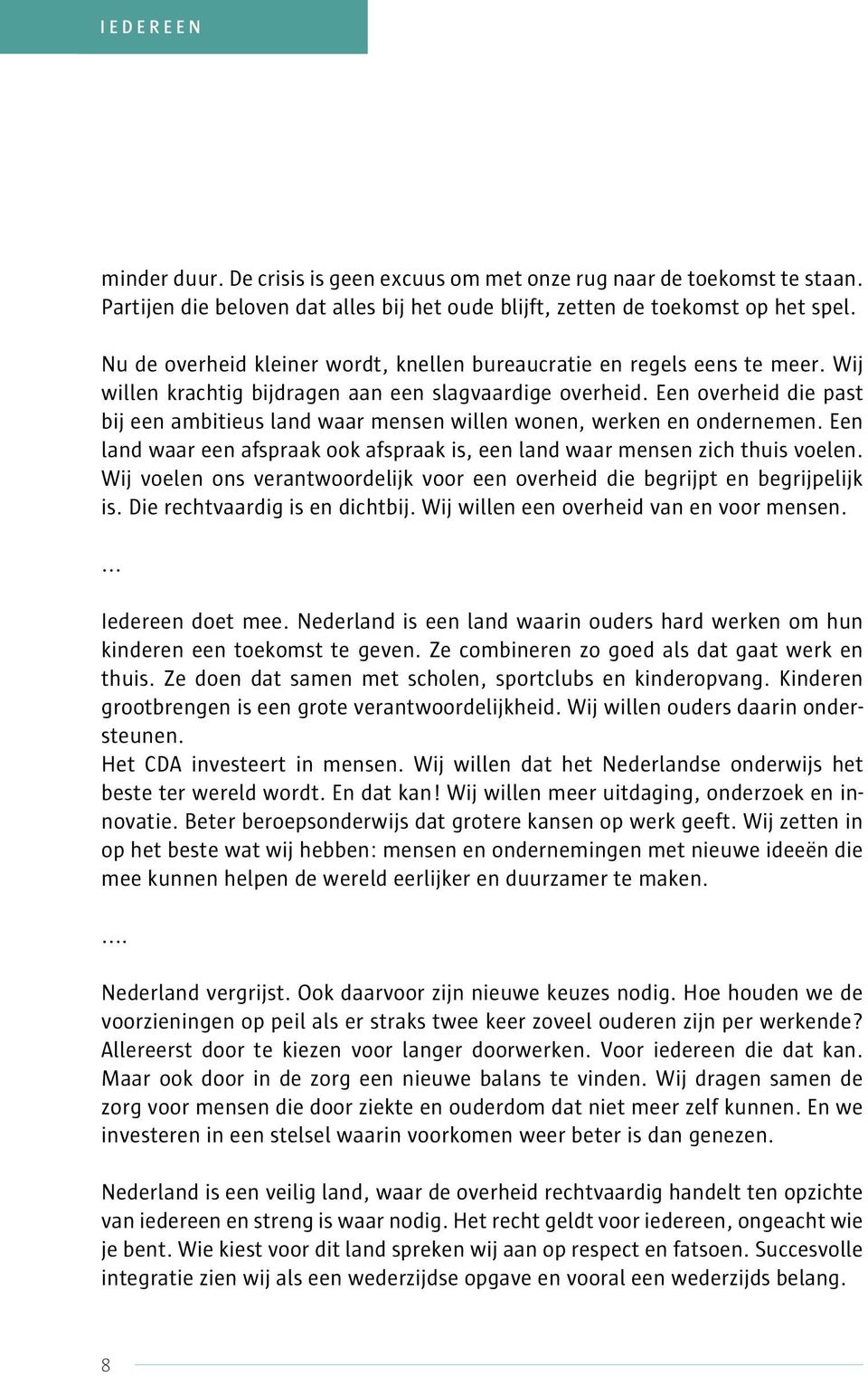 Een overheid die past bij een ambitieus land waar mensen willen wonen, werken en ondernemen. Een land waar een afspraak ook afspraak is, een land waar mensen zich thuis voelen.