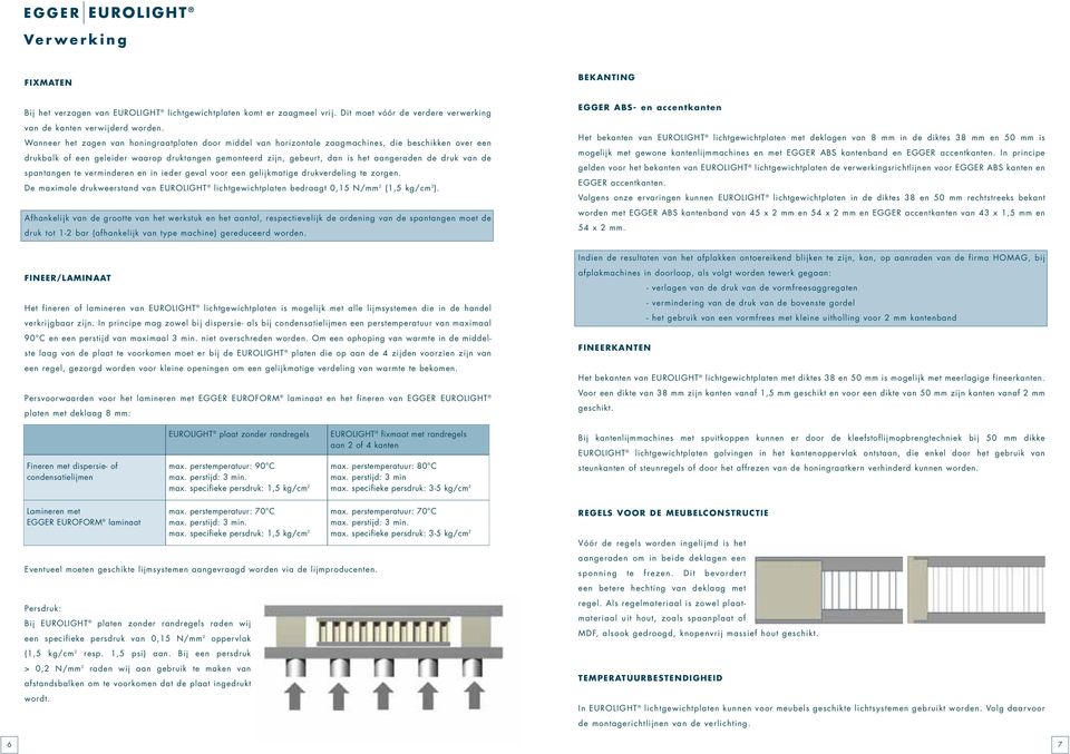 druk van de spantangen te verminderen en in ieder geval voor een gelijkmatige drukverdeling te zorgen. De maximale drukweerstand van lichtgewichtplaten bedraagt 0,15 N/mm 2 (1,5 kg/cm 2 ).