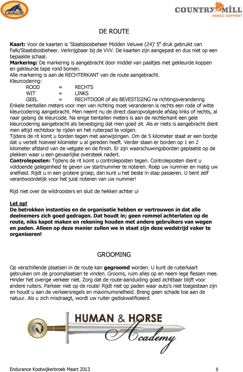 Kleurcodering: ROOD = RECHTS WIT = LINKS GEEL = RECHTDOOR of als BEVESTIGING na richtingsverandering Enkele tientallen meters voor men van richting moet veranderen is rechts een rode of witte