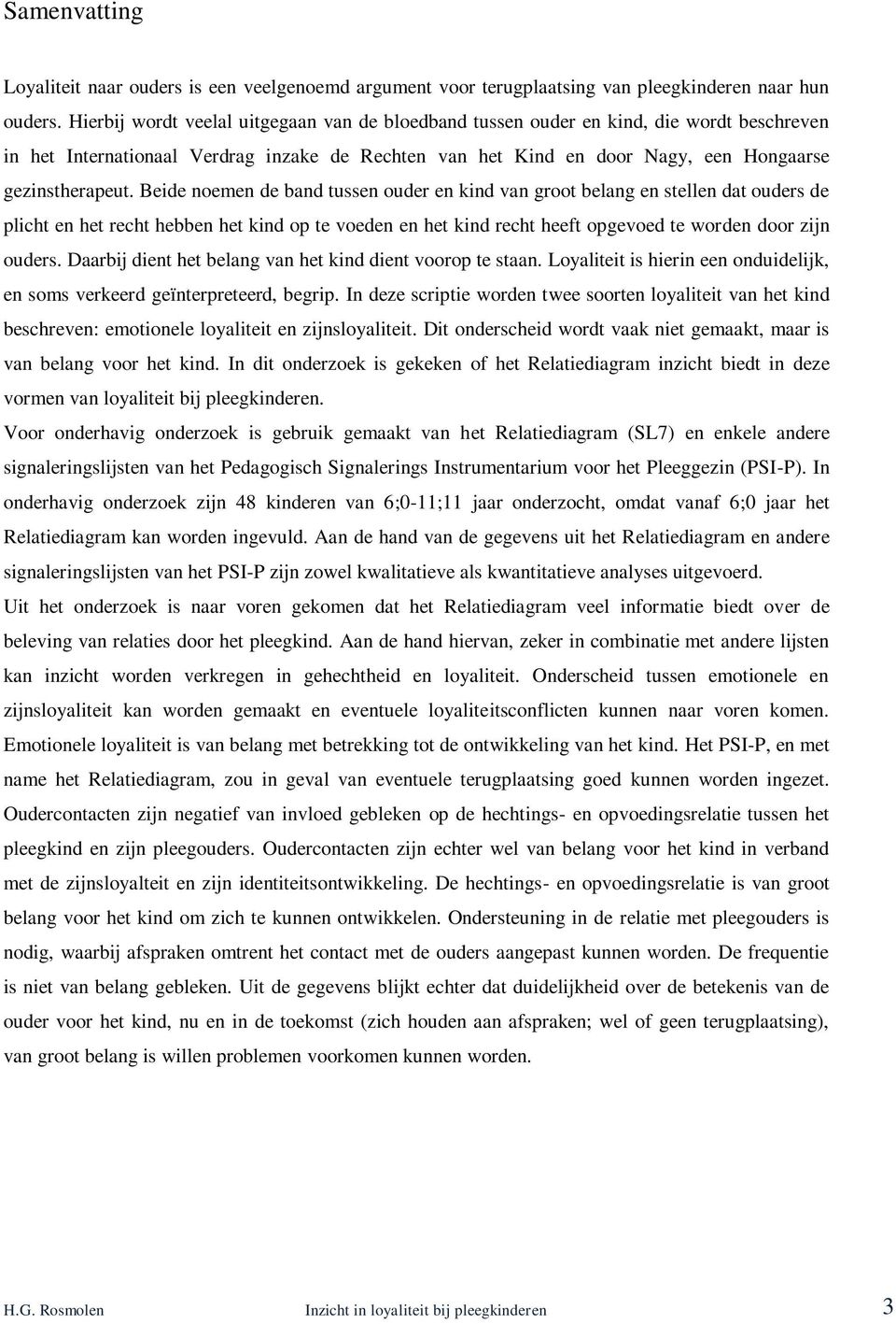 Beide noemen de band tussen ouder en kind van groot belang en stellen dat ouders de plicht en het recht hebben het kind op te voeden en het kind recht heeft opgevoed te worden door zijn ouders.