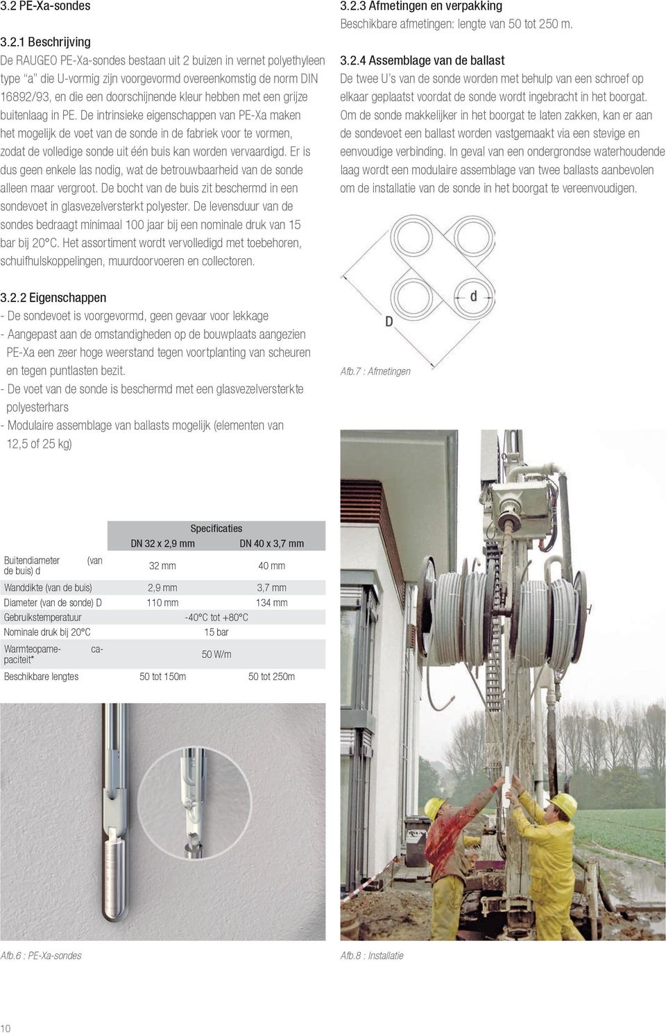 De intrinsieke eigenschappen van PE-Xa maken het mogelijk de voet van de sonde in de fabriek voor te vormen, zodat de volledige sonde uit één buis kan worden vervaardigd.