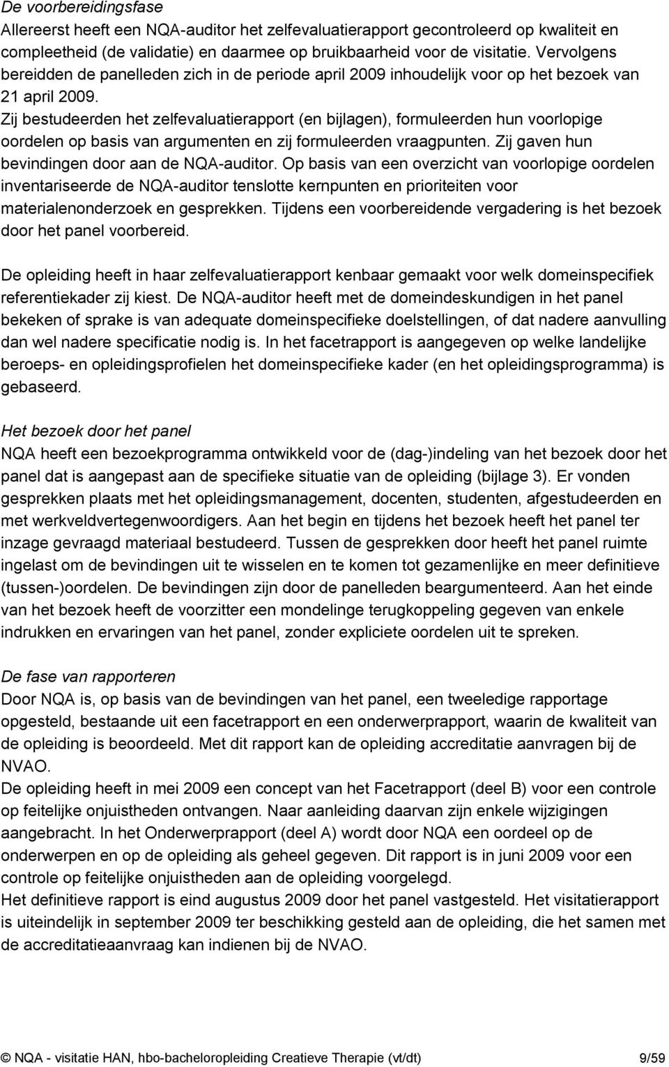 Zij bestudeerden het zelfevaluatierapport (en bijlagen), formuleerden hun voorlopige oordelen op basis van argumenten en zij formuleerden vraagpunten.