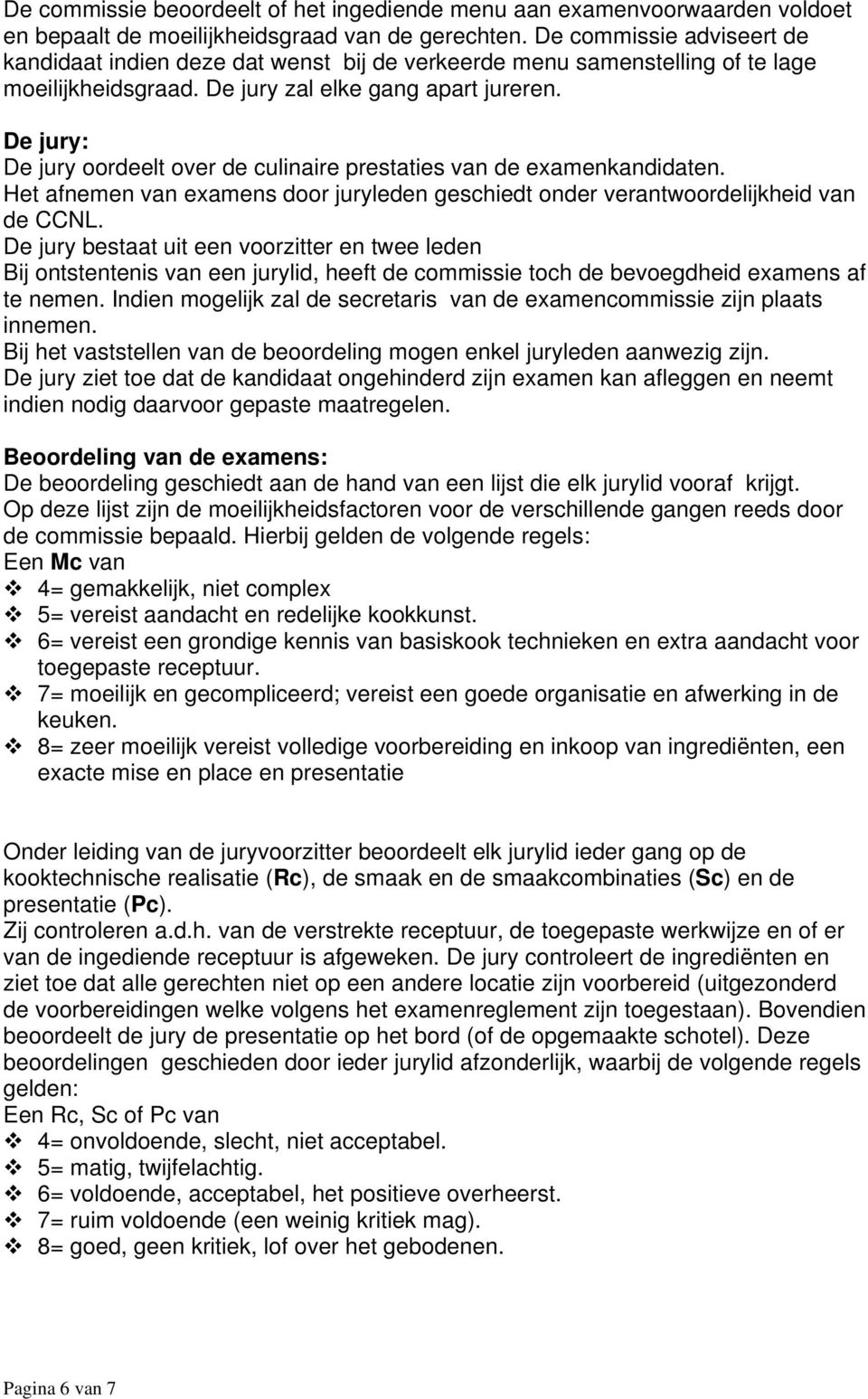 De jury: De jury oordeelt over de culinaire prestaties van de examenkandidaten. Het afnemen van examens door juryleden geschiedt onder verantwoordelijkheid van de CCNL.