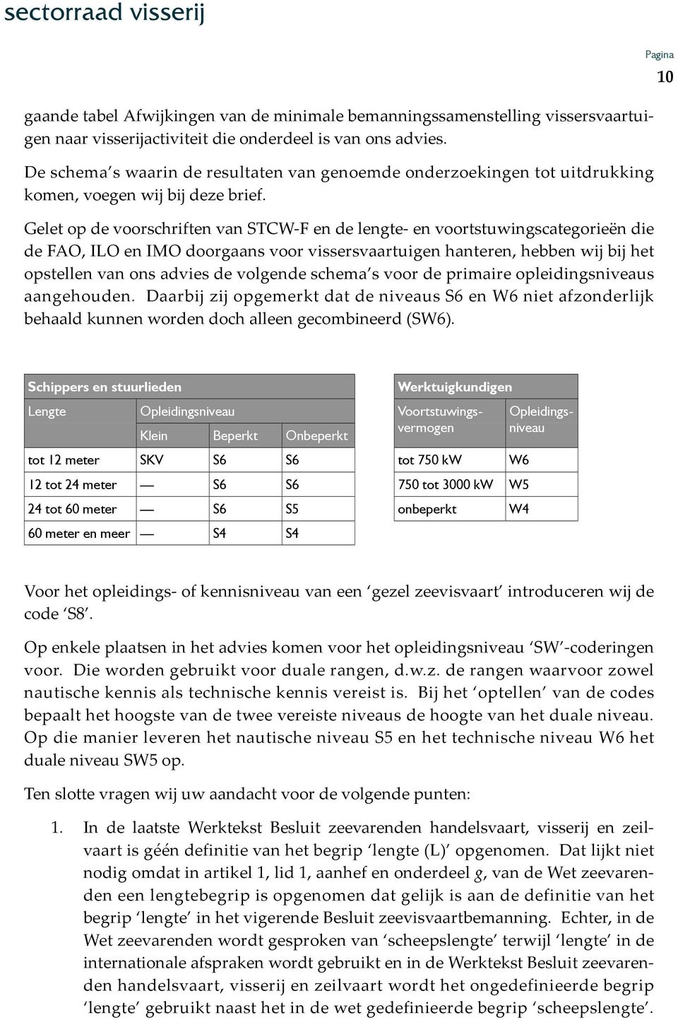 Gelet op de voorschriften van STCW F en de lengte en voortstuwingscategorieën die de FAO, ILO en IMO doorgaans voor vissersvaartuigen hanteren, hebben wij bij het opstellen van ons advies de volgende