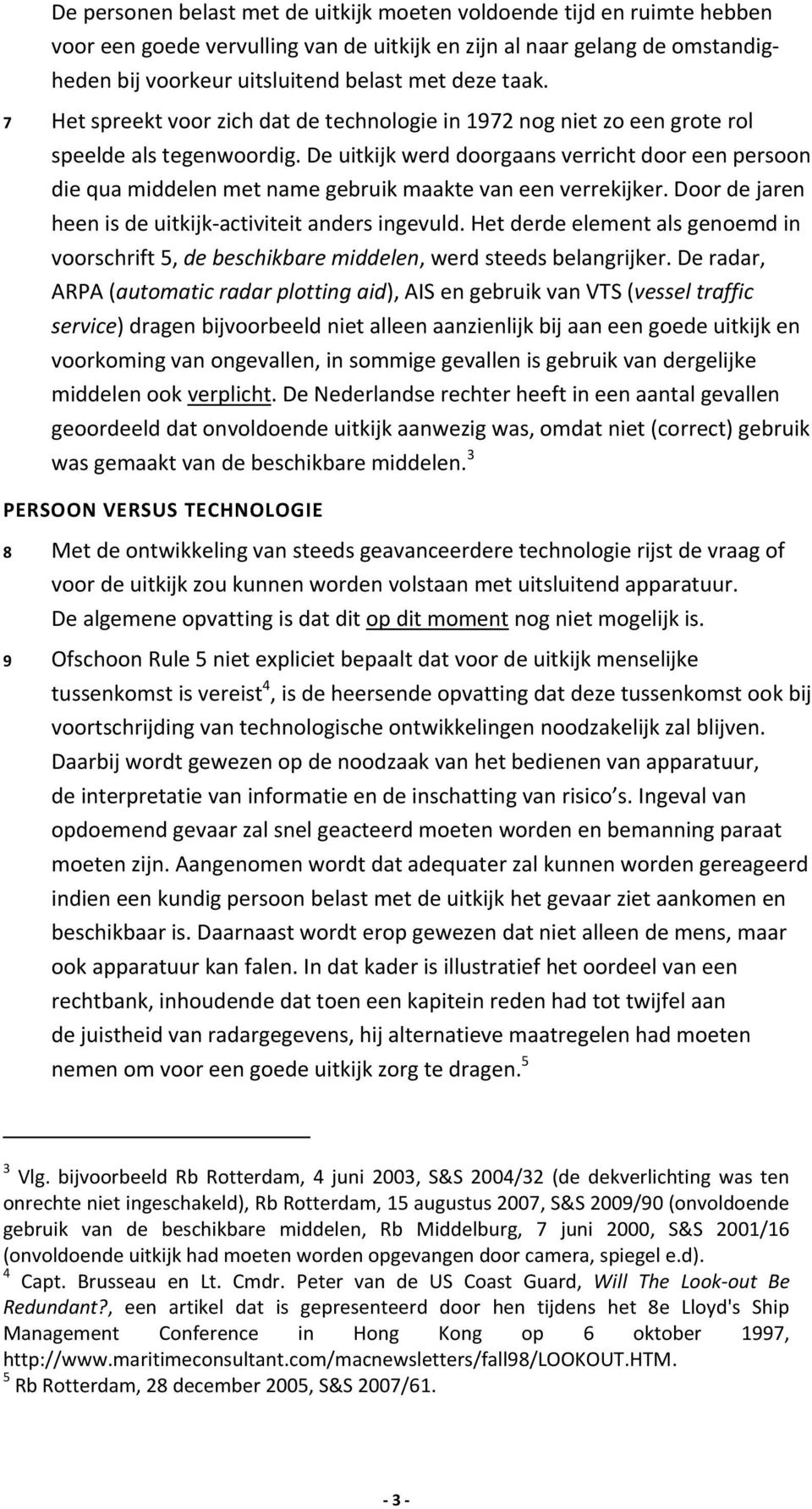 De uitkijk werd doorgaans verricht door een persoon die qua middelen met name gebruik maakte van een verrekijker. Door de jaren heen is de uitkijk-activiteit anders ingevuld.