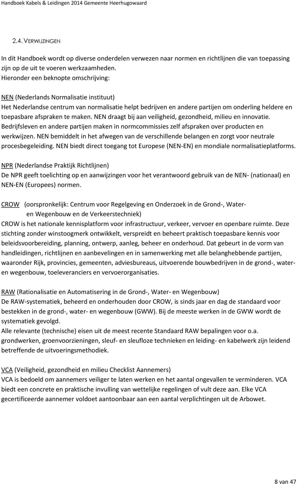 te maken. NEN draagt bij aan veiligheid, gezondheid, milieu en innovatie. Bedrijfsleven en andere partijen maken in normcommissies zelf afspraken over producten en werkwijzen.