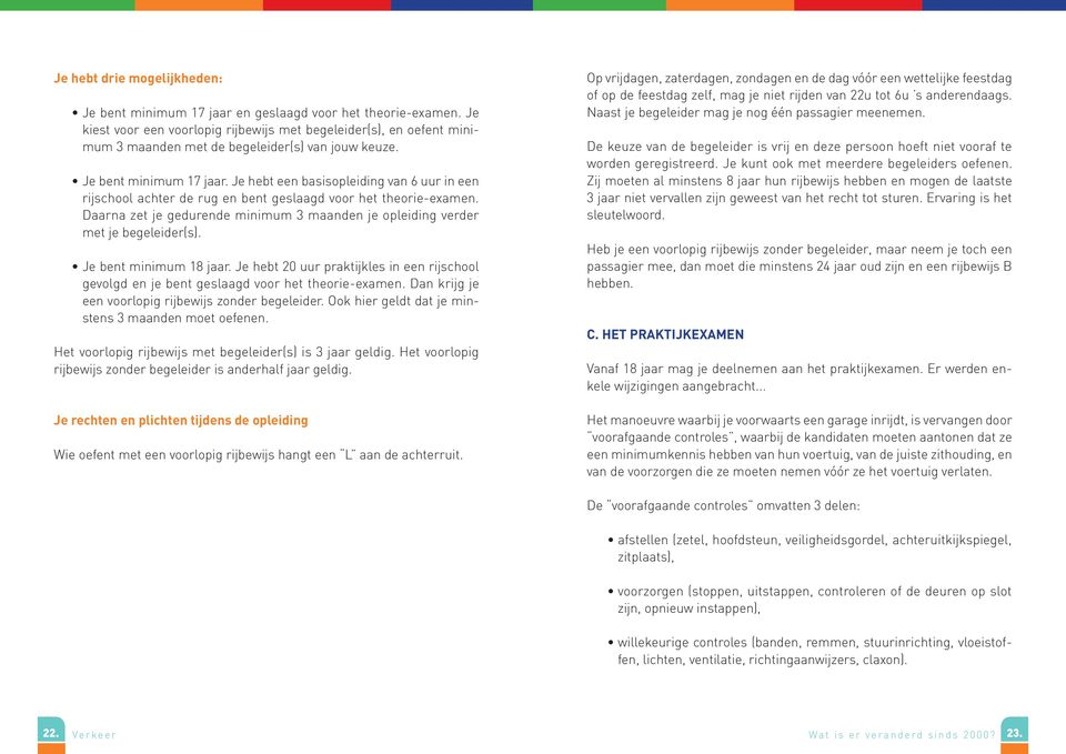 Je hebt een basisopleiding van 6 uur in een rijschool achter de rug en bent geslaagd voor het theorie-examen. Daarna zet je gedurende minimum 3 maanden je opleiding verder met je begeleider(s).