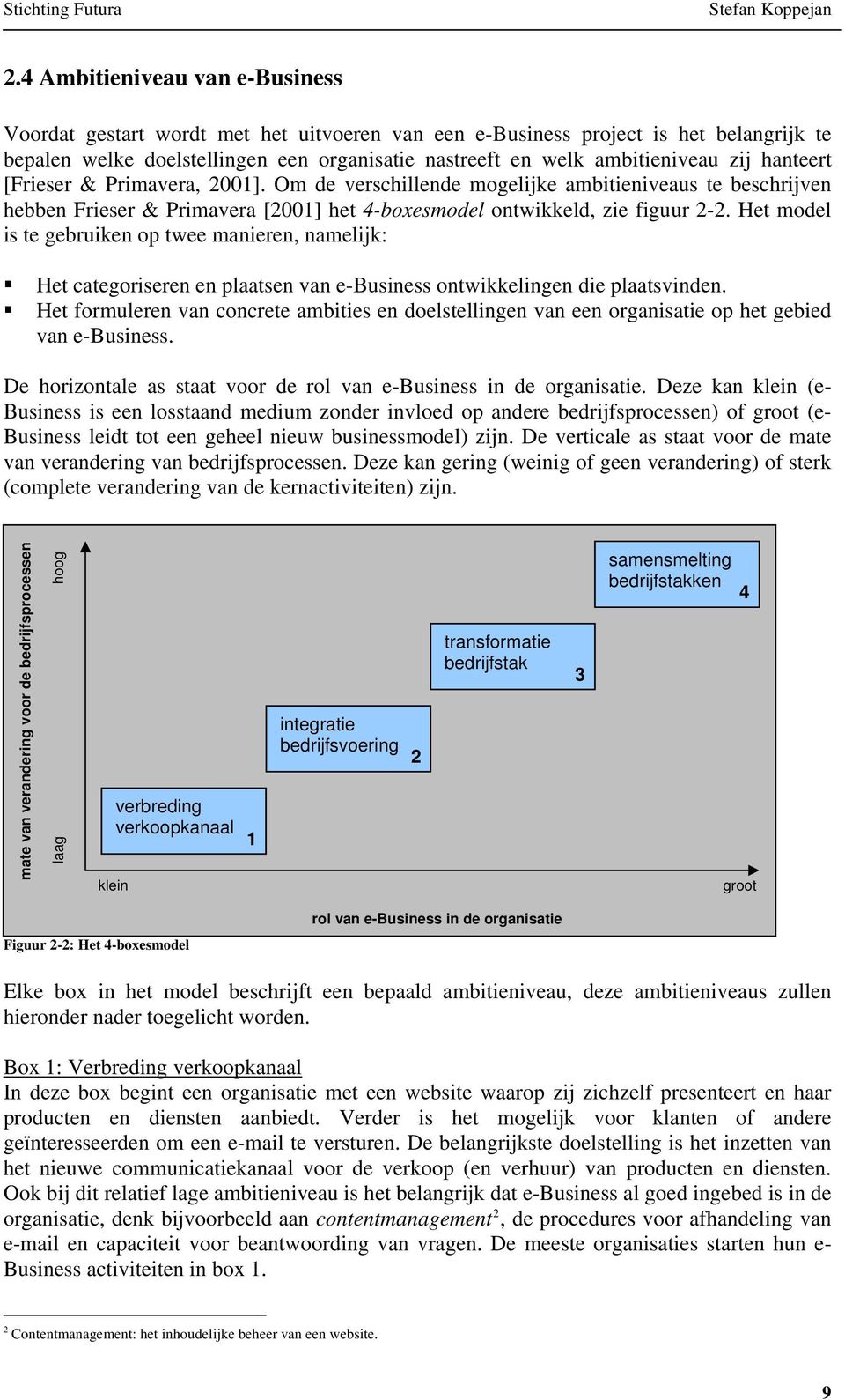 Het model is te gebruiken op twee manieren, namelijk: Het categoriseren en plaatsen van e-business ontwikkelingen die plaatsvinden.