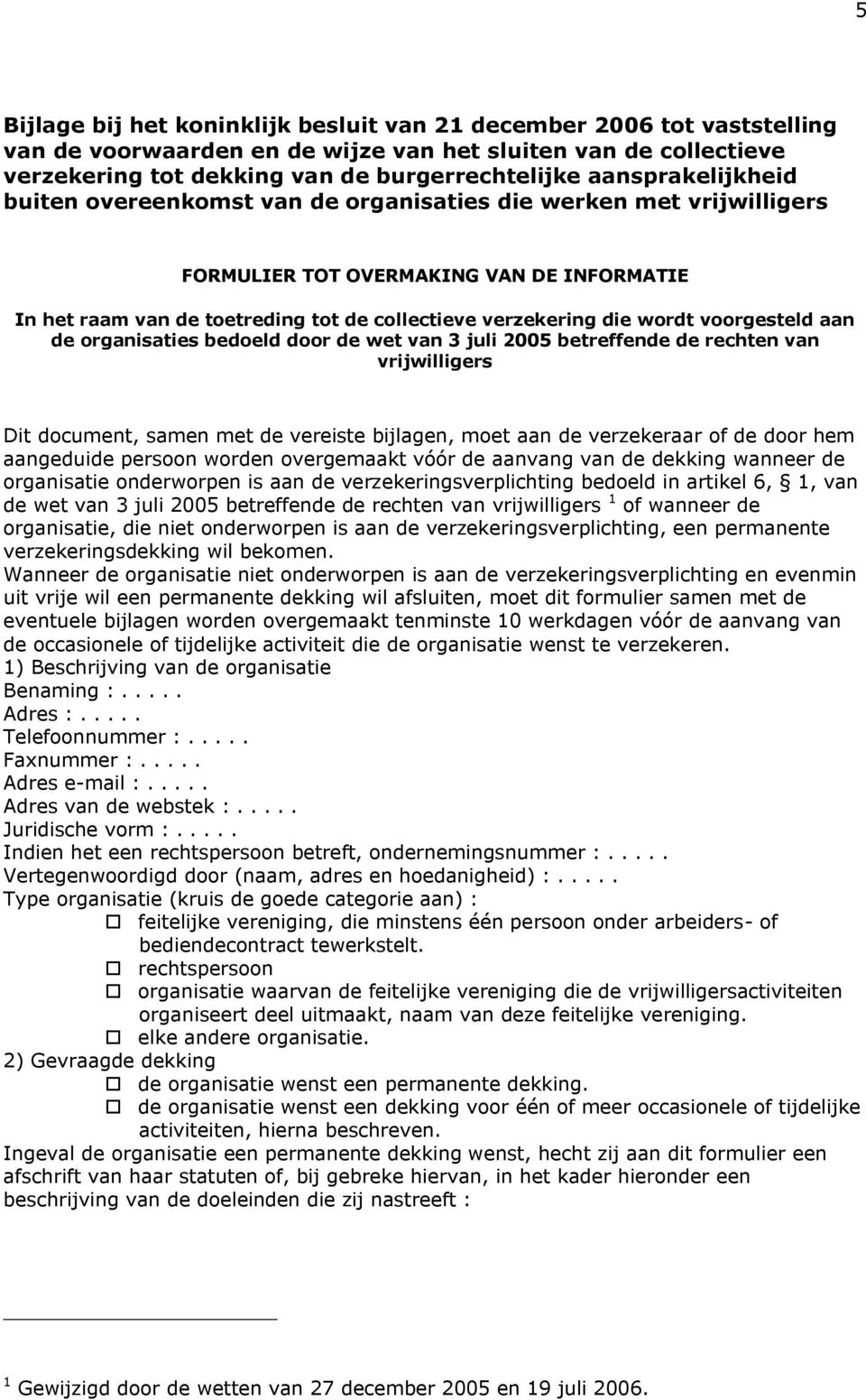 wordt voorgesteld aan de organisaties bedoeld door de wet van 3 juli 2005 betreffende de rechten van vrijwilligers Dit document, samen met de vereiste bijlagen, moet aan de verzekeraar of de door hem