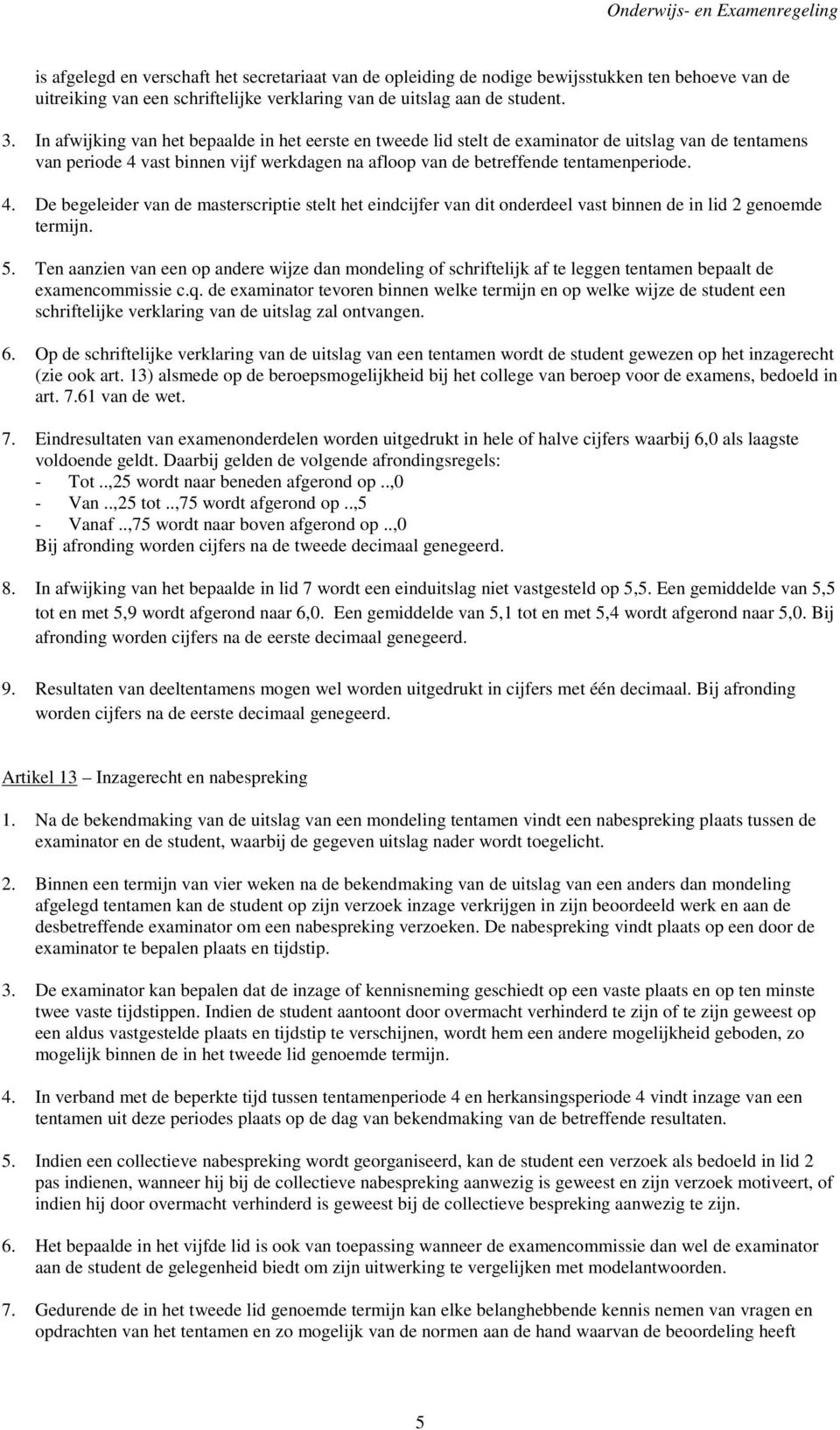 vast binnen vijf werkdagen na afloop van de betreffende tentamenperiode. 4. De begeleider van de masterscriptie stelt het eindcijfer van dit onderdeel vast binnen de in lid 2 genoemde termijn. 5.