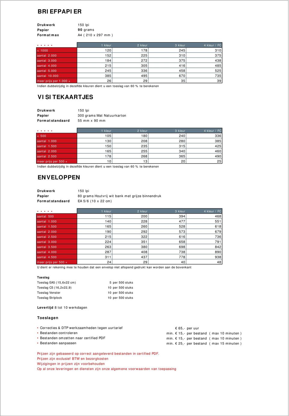 000 + 26 29 35 39 Indien dubbelzijdig in dezelfde kleuren dient u een toeslag van 60 % te berekenen VISITEKAARTJES Format standaard 300 grams Mat Natuurkarton 55 mm x 90 mm < 500 105 180 240 336