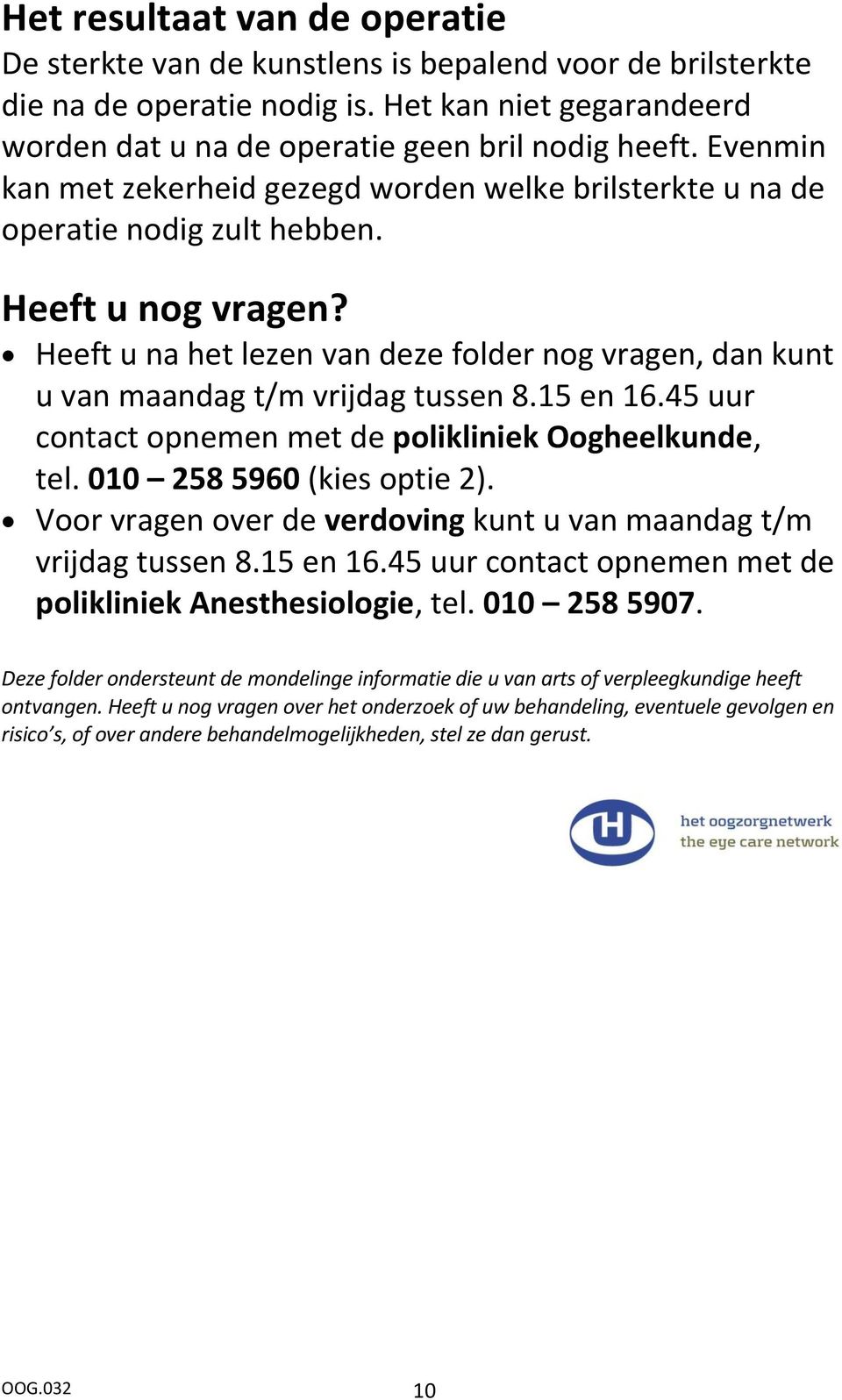 Heeft u na het lezen van deze folder nog vragen, dan kunt u van maandag t/m vrijdag tussen 8.15 en 16.45 uur contact opnemen met de polikliniek Oogheelkunde, tel. 010 258 5960 (kies optie 2).