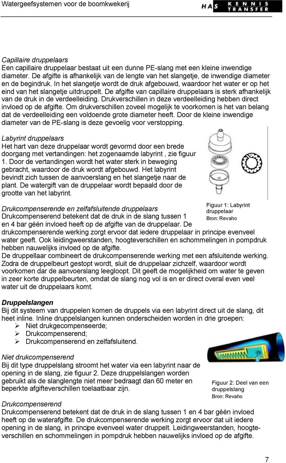 In het slangetje wordt de druk afgebouwd, waardoor het water er op het eind van het slangetje uitdruppelt. De afgifte van capillaire druppelaars is sterk afhankelijk van de druk in de verdeelleiding.