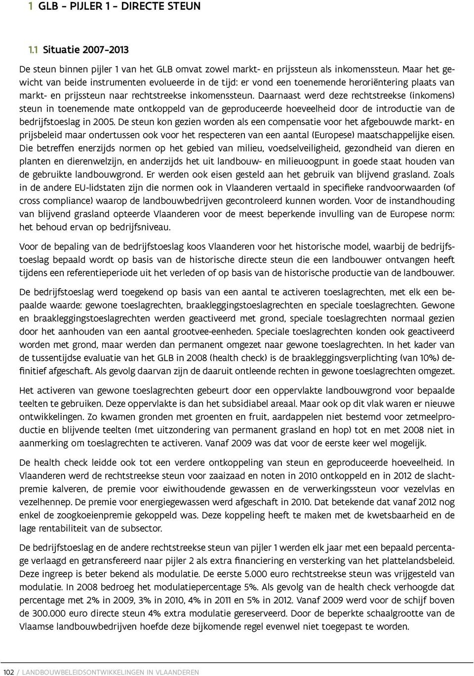 Daarnaast werd deze rechtstreekse (inkomens) steun in toenemende mate ontkoppeld van de geproduceerde hoeveelheid door de introductie van de bedrijfstoeslag in 2005.